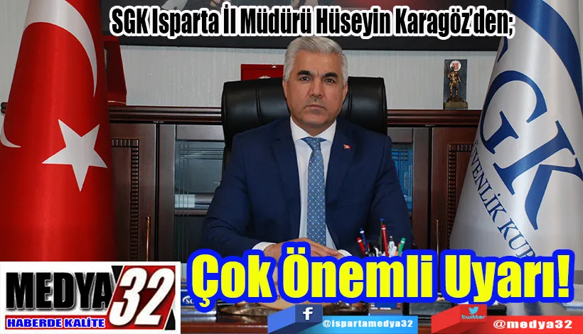 SGK Isparta İl Müdürü Hüseyin Karagöz’den;  Çok Önemli Uyarı! 