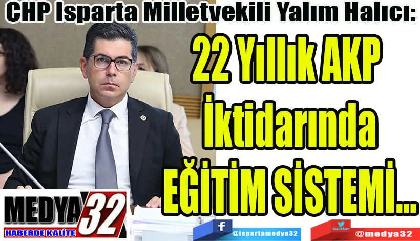  CHP Isparta Milletvekili Yalım Halıcı:  22 Yıllık AKP  İktidarında EĞİTİM SİSTEMİ…