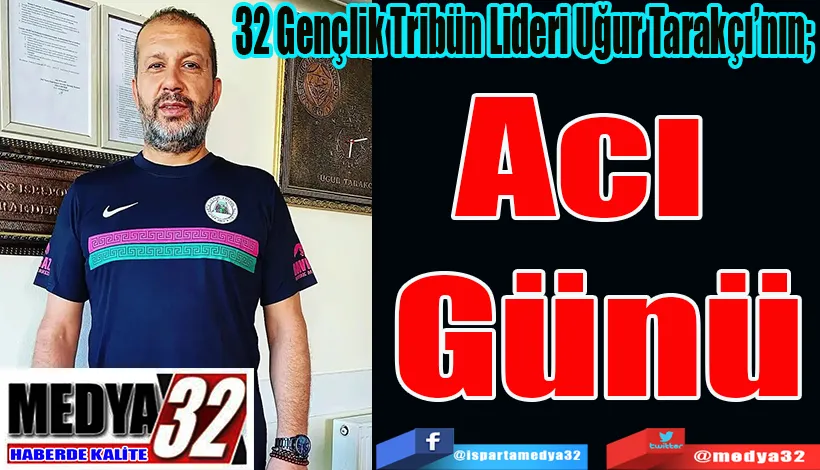 32 Gençlik Tribün Lideri Uğur Tarakçı’nın;  Acı  Günü 