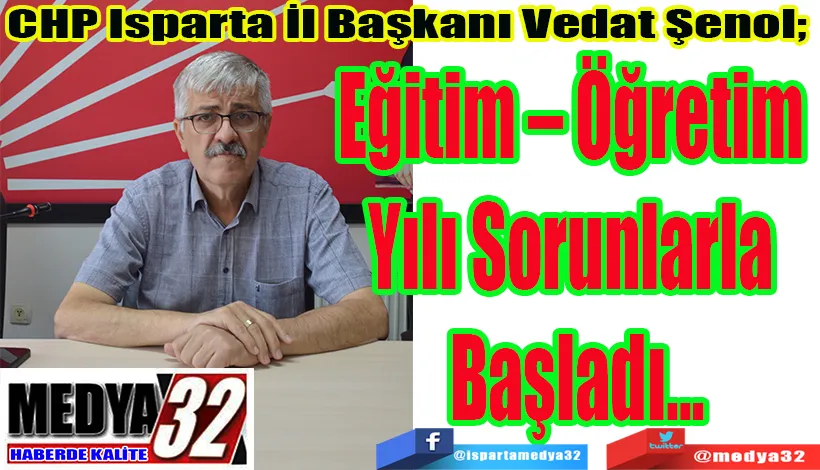 CHP Isparta İl Başkanı Vedat Şenol;  Eğitim – Öğretim  Yılı Sorunlarla  Başladı…