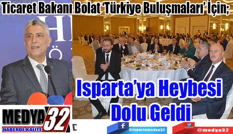 Ticaret Bakanı Bolat ‘Türkiye Buluşmaları’ İçin;  Isparta’ya Heybesi  Dolu Geldi 