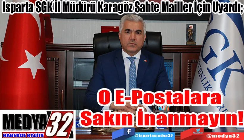 sparta SGK İl Müdürü Karagöz Sahte Mailler İçin Uyardı;  O E-Postalara  Sakın İnanmayın!