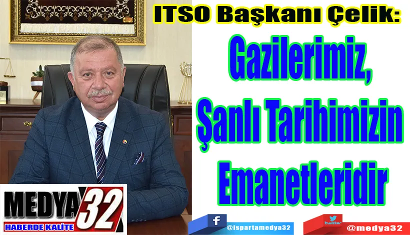 ITSO Başkanı Çelik:  Gazilerimiz,  Şanlı Tarihimizin  Emanetleridir