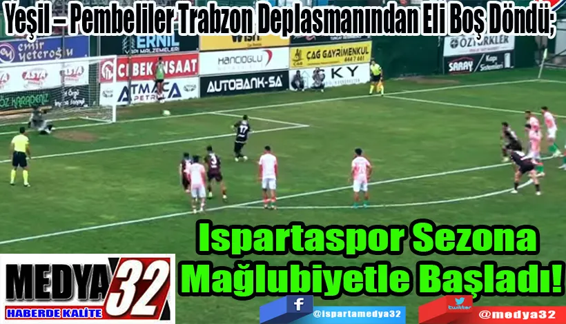 Yeşil – Pembeliler Trabzon Deplasmanından Eli Boş Döndü;  Ispartaspor Sezona  Mağlubiyetle Başladı!