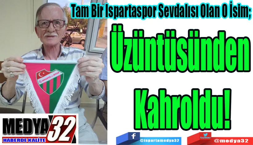 Tam Bir Ispartaspor Sevdalısı Olan O İsim; Üzüntüsünden  Kahroldu! 