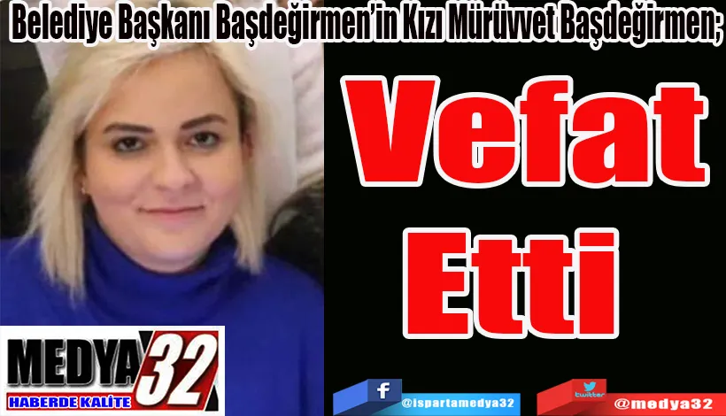 Belediye Başkanı Başdeğirmen’in Kızı Mürüvvet Başdeğirmen;   Vefat Etti 