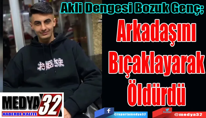 Akli Dengesi Bozuk Genç;  Arkadaşını Bıçaklayarak Öldürdü 