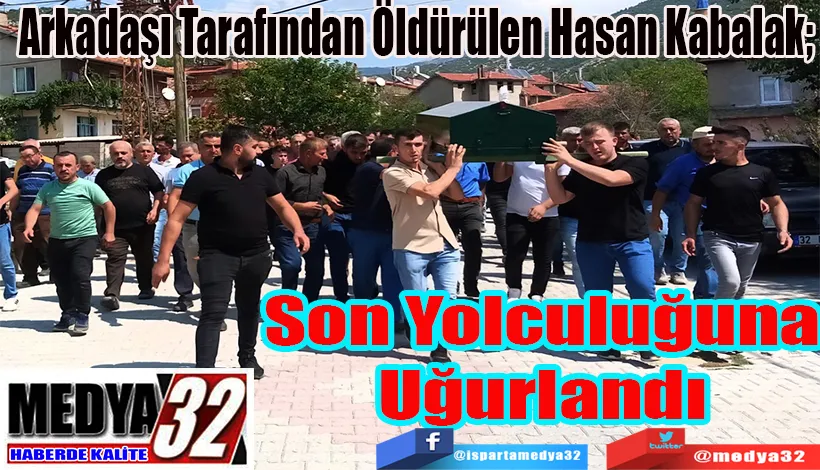 Arkadaşı Tarafından Öldürülen Hasan Kabalak;  Son Yolculuğuna Uğurlandı 