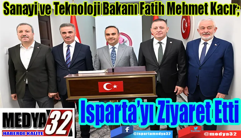 Sanayi ve Teknoloji Bakanı Fatih Mehmet Kacır;  Isparta’yı Ziyaret Etti