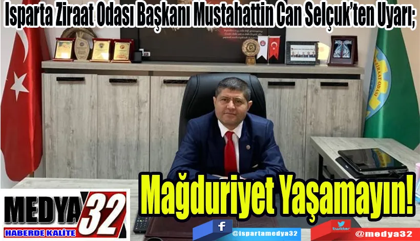    Isparta Ziraat Odası Başkanı Mustahattin Can Selçuk’ten Uyarı;   Mağduriyet  Yaşamayın! 