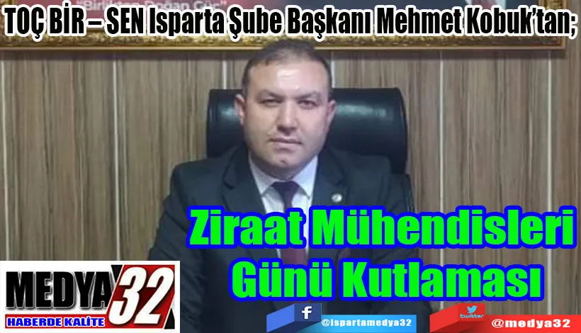 TOÇ BİR – SEN Isparta Şube Başkanı Mehmet Kobuk’tan;  Ziraat Mühendisleri  Günü Kutlaması 