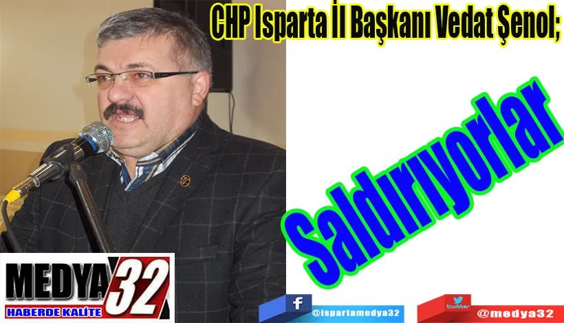 CHP Isparta İl Başkanı Vedat Şenol;  Saldırıyorlar 