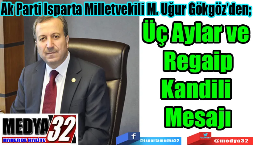 Ak Parti Isparta Milletvekili M. Uğur Gökgöz’den;  Üç Aylar ve Regaip Kandili Mesajı