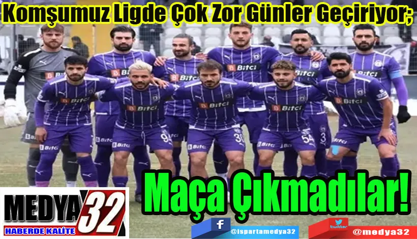 Komşumuz Ligde Çok Zor Günler Geçiriyor;  Maça Çıkmadılar! 