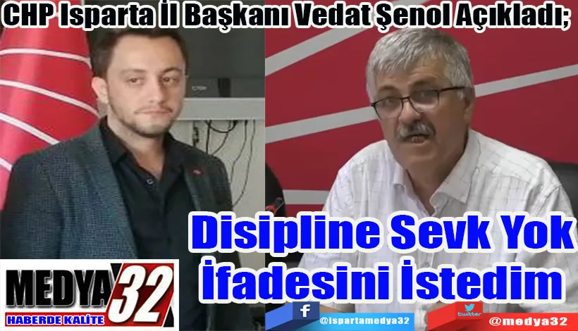 CHP Isparta İl Başkanı Vedat Şenol Açıkladı;  Disipline Sevk Yok İfadesini İstedim