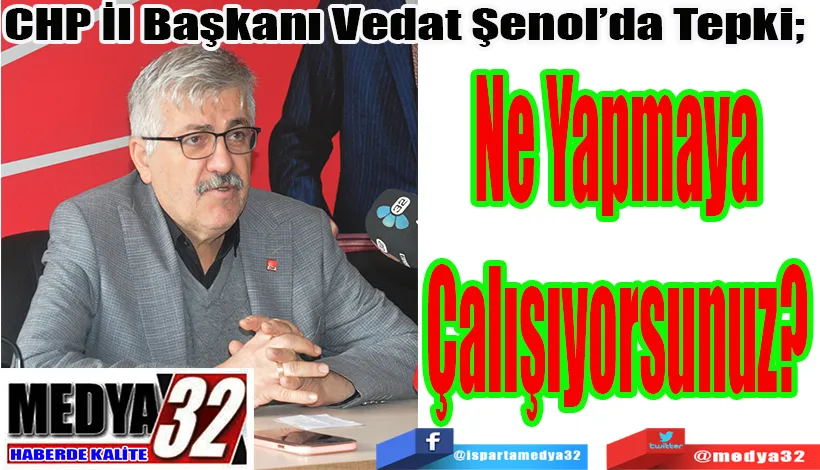 CHP İl Başkanı Vedat Şenol’da Tepki;  Ne Yapmaya Çalışıyorsunuz? 