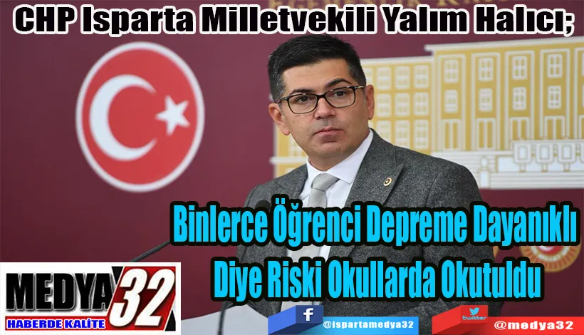 CHP Isparta Milletvekili Yalım Halıcı;  Binlerce Öğrenci Depreme Dayanıklı  Diye Riski Okullarda Okutuldu