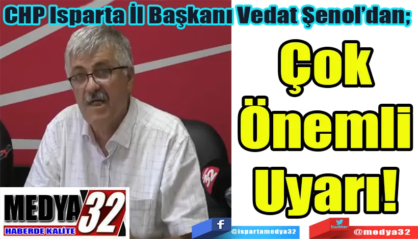 CHP Isparta İl Başkanı Vedat Şenol’dan;  Çok Önemli Uyarı! 