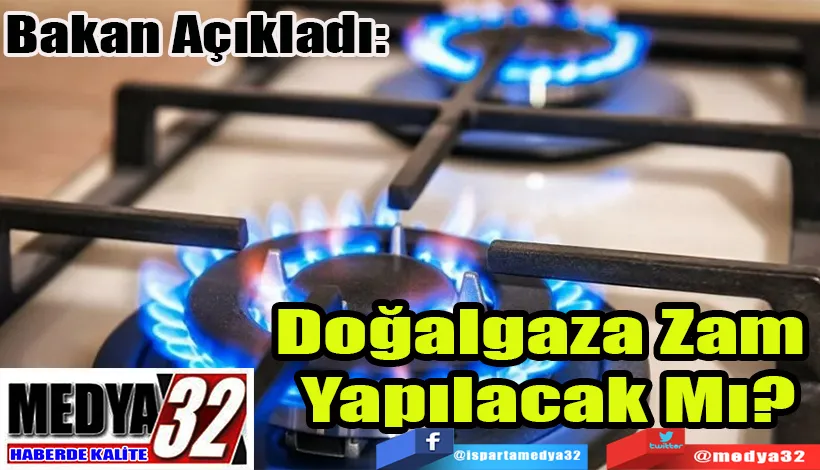 Bakan Açıkladı:  Doğalgaza Zam  Yapılacak Mı? 