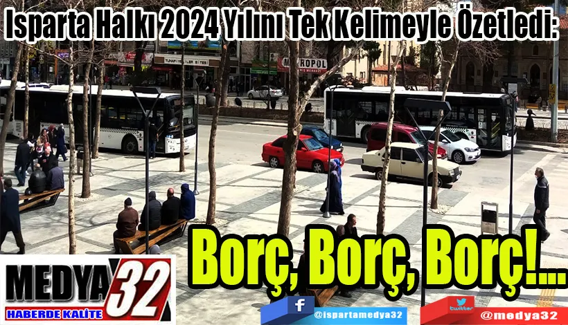 Isparta Halkı 2024 Yılını Tek Kelimeyle Özetledi:  Borç, Borç, Borç!...