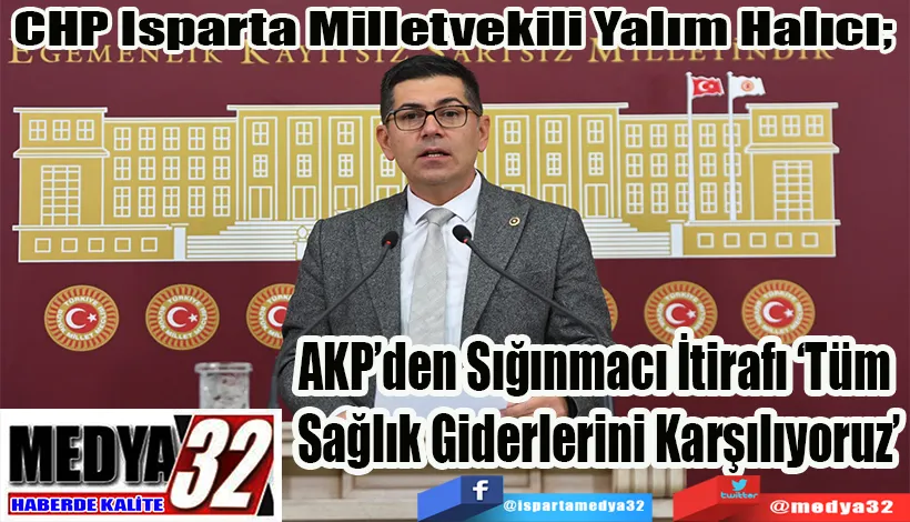 CHP Isparta Milletvekili Yalım Halıcı;  AKP’den Sığınmacı İtirafı ‘Tüm  Sağlık Giderlerini Karşılıyoruz’