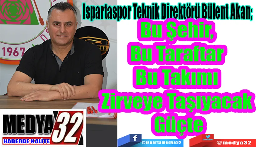   Ispartaspor Teknik Direktörü Bülent Akan;  Bu Şehir, Bu Taraftar Bu Takımı  Zirveye Taşıyacak Güçte