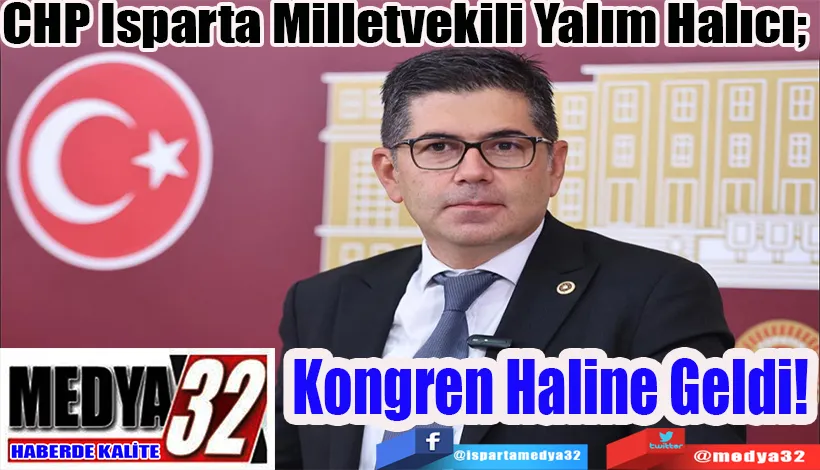 CHP Isparta Milletvekili Yalım Halıcı;  Kongren Haline Geldi! 