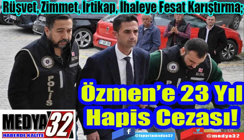 Rüşvet, Zimmet, İrtikap, İhaleye Fesat Karıştırma;  Özmen’e 23 Yıl Hapis Cezası!