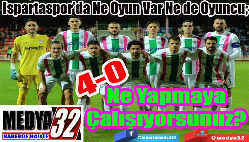 Ispartaspor’da Ne Oyun Var Ne de Oyuncu;  Ne Yapmaya Çalışıyorsunuz? 
