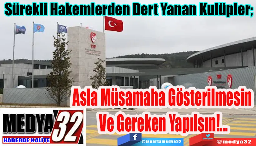 Sürekli Hakemlerden Dert Yanan Kulüpler;  Asla Müsamaha Gösterilmesin  Ve Gereken Yapılsın!...