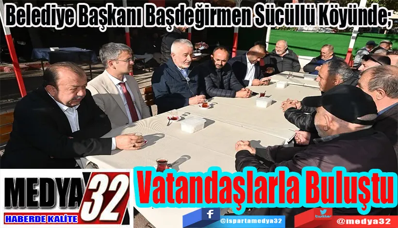Belediye Başkanı Başdeğirmen Sücüllü Köyünde;  Vatandaşlarla Buluştu