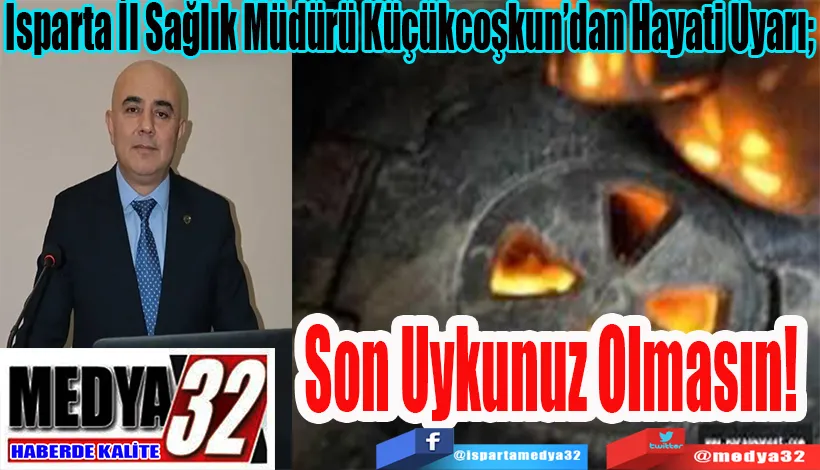 Isparta İl Sağlık Müdürü Küçükcoşkun’dan Hayati Uyarı;  Son Uykunuz Olmasın! 