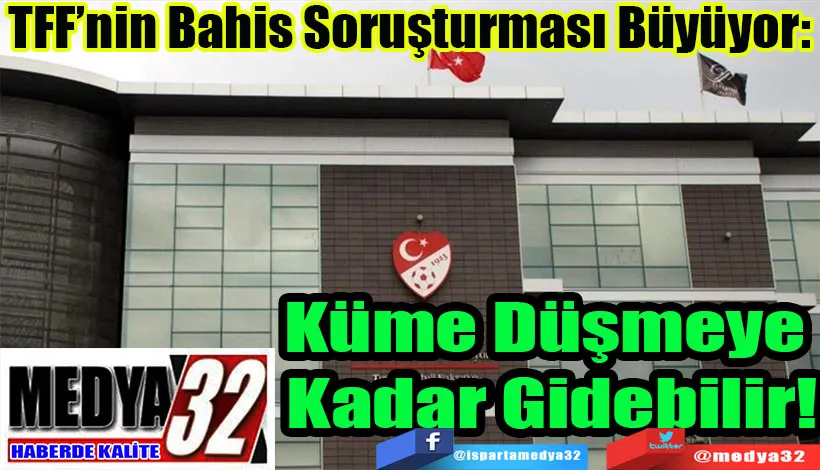 TFF’nin Bahis Soruşturması Büyüyor:  Küme Düşmeye  Kadar Gidebilir!