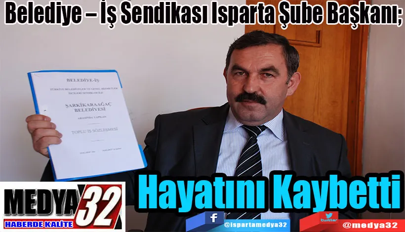 Belediye – İş Sendikası Isparta Şube Başkanı;  Hayatını  Kaybetti