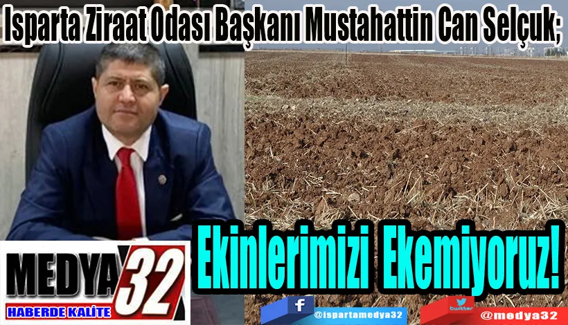 Isparta Ziraat Odası Başkanı Mustahattin Can Selçuk;  Ekinlerimizi Ekemiyoruz! 