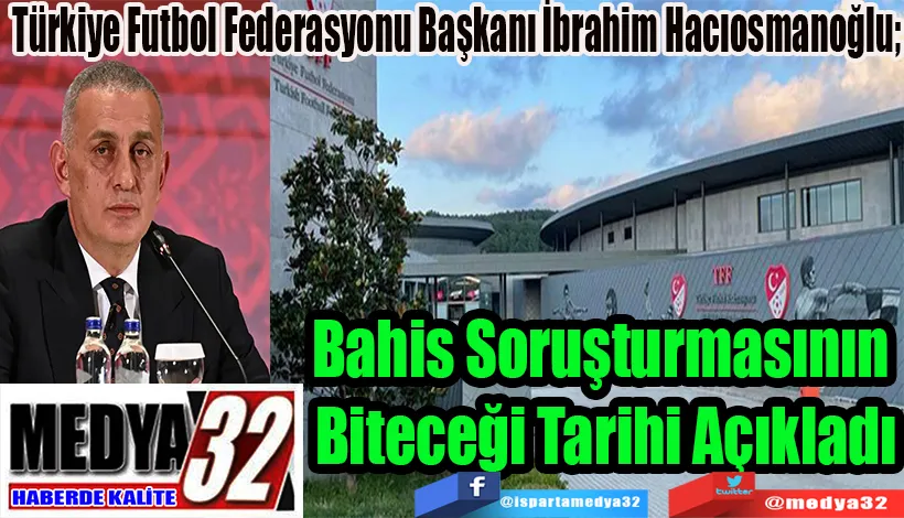 Türkiye Futbol Federasyonu Başkanı İbrahim Hacıosmanoğlu;  Bahis Soruşturmasının  Biteceği Tarihi Açıkladı