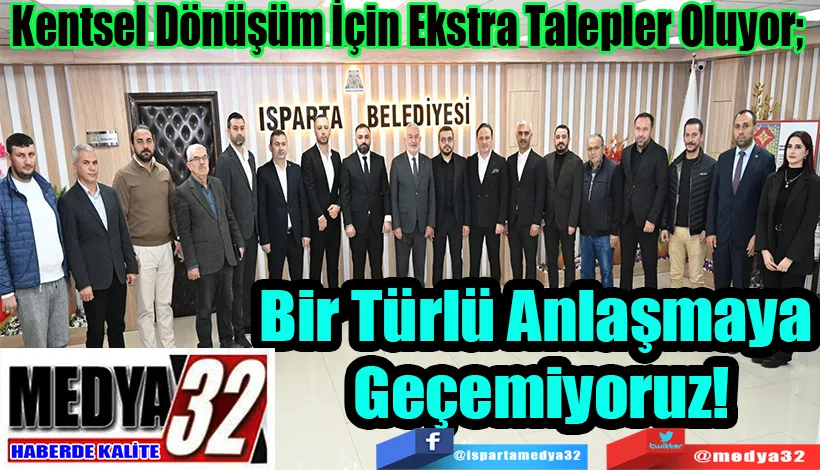 Kentsel Dönüşüm İçin Ekstra Talepler Oluyor;  Bir Türlü Anlaşmaya Geçemiyoruz!