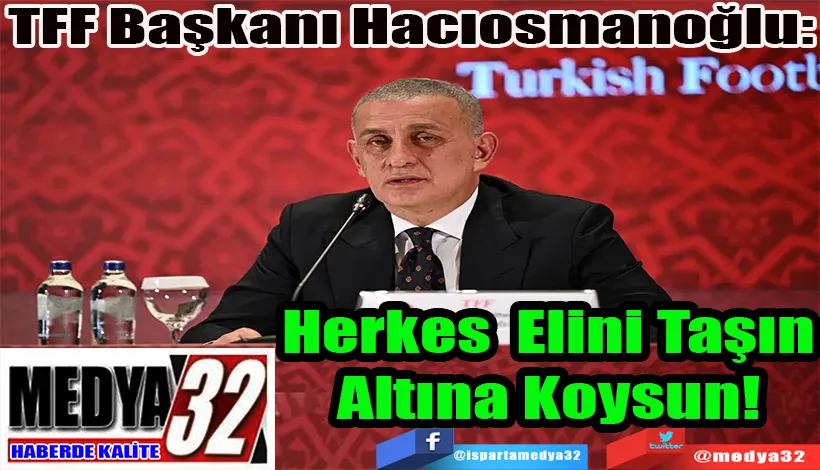TFF Başkanı Hacıosmanoğlu: Herkes Taşın Altına Elini Koysun!