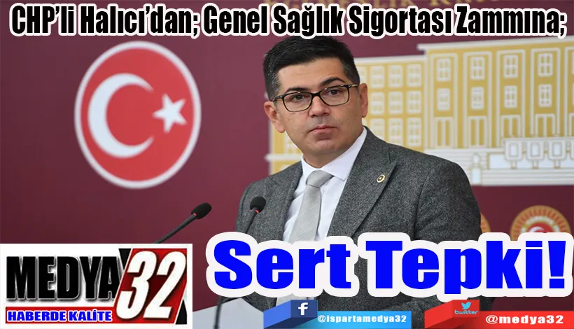 CHP’li Halıcı’dan; Genel Sağlık Sigortası Zammına;  Sert Tepki!