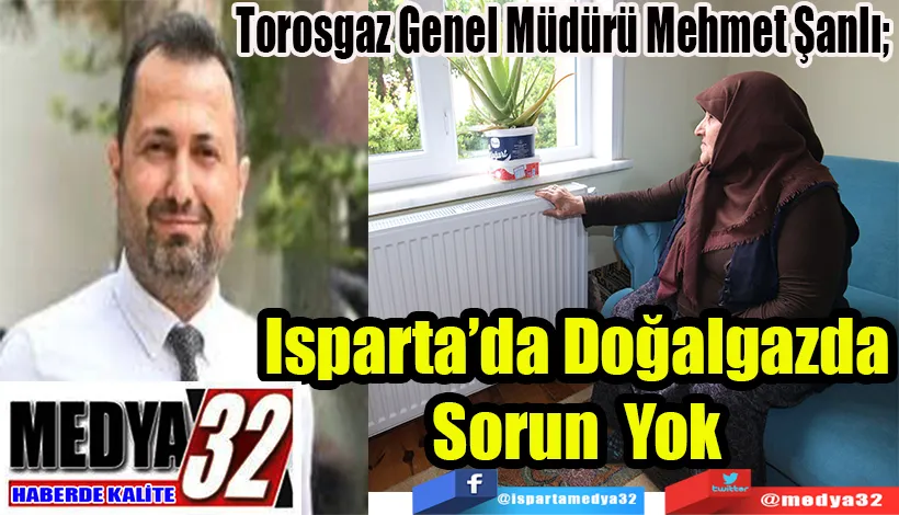 Torosgaz Genel Müdürü Mehmet Şanlı;  Isparta’da Doğalgazda Sorun Yok 