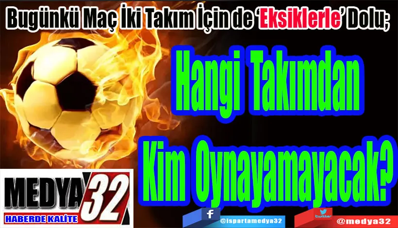 Bugünkü Maç İki Takım İçin de ‘Eksiklerle’ Dolu;  Hangi Takımdan Kim Oynayamayacak? 