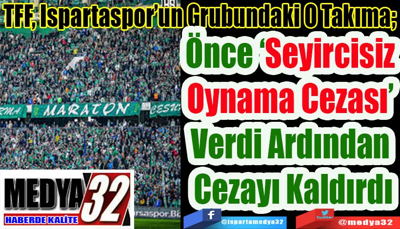 TFF, Ispartaspor’un Grubundaki O Takıma;  Önce ‘Seyircisiz Oynama Cezası’  Verdi Ardından Cezayı Kaldırdı