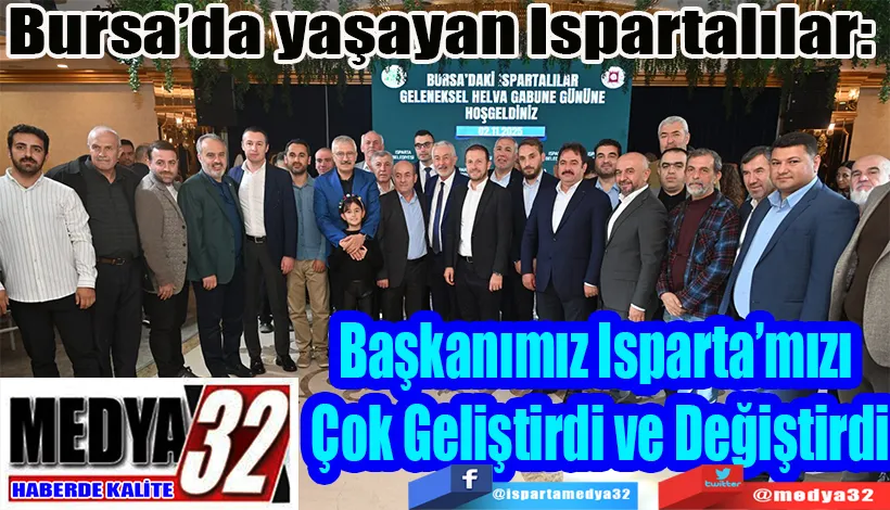 Bursa’da yaşayan Ispartalılar:  Başkanımız Isparta’mızı  Çok Geliştirdi ve Değiştirdi