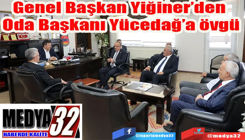 Genel Başkan Yiğiner’den   Oda Başkanı Yücedağ’a övgü 