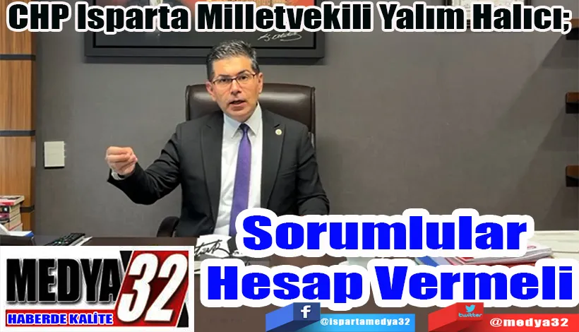 CHP Isparta Milletvekili Yalım Halıcı;  Sorumlular Hesap Vermeli