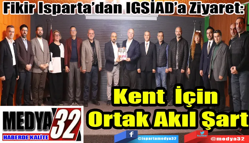Fikir Isparta’dan IGSİAD’a Ziyaret:  Kent İçin Ortak Akıl Şart