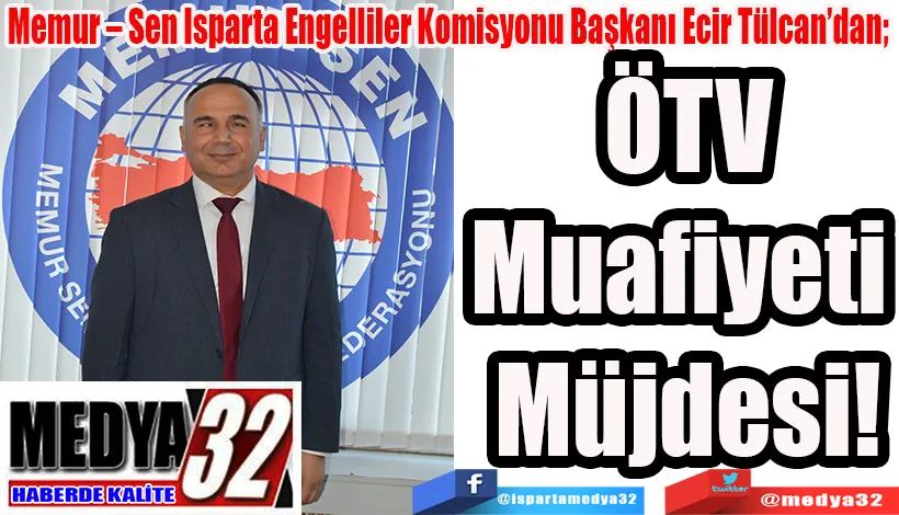Memur – Sen Isparta Engelliler Komisyonu Başkanı Ecir Tülcan’dan;  ÖTV Muafiyeti  Müjdesi!