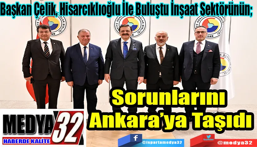 Başkan Çelik, Hisarcıklıoğlu İle Buluştu İnşaat Sektörünün;  Sorunlarını Ankara’ya Taşıdı