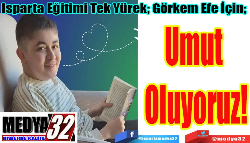 Isparta Eğitimi Tek Yürek; Görkem Efe İçin;  Umut Oluyoruz!