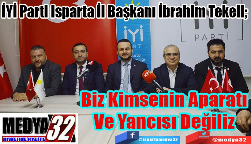 İYİ Parti Isparta İl Başkanı İbrahim Tekeli;  Biz Kimsenin Aparatı Ve Yancısı Değiliz 